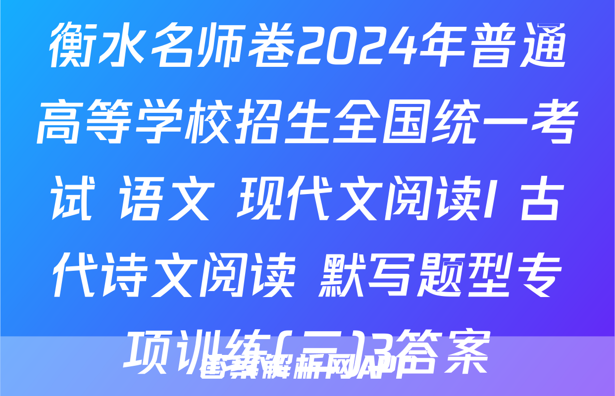 衡水名师卷2024年普通高等学校招生全国统一考试 语文 现代文阅读I+古代诗文阅读+默写题型专项训练(三)3答案