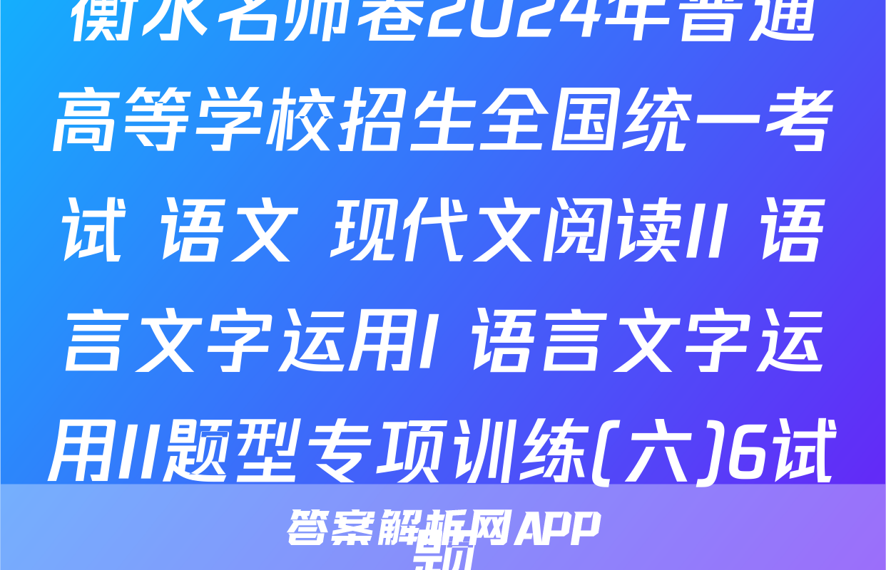 衡水名师卷2024年普通高等学校招生全国统一考试 语文 现代文阅读II+语言文字运用I+语言文字运用II题型专项训练(六)6试题