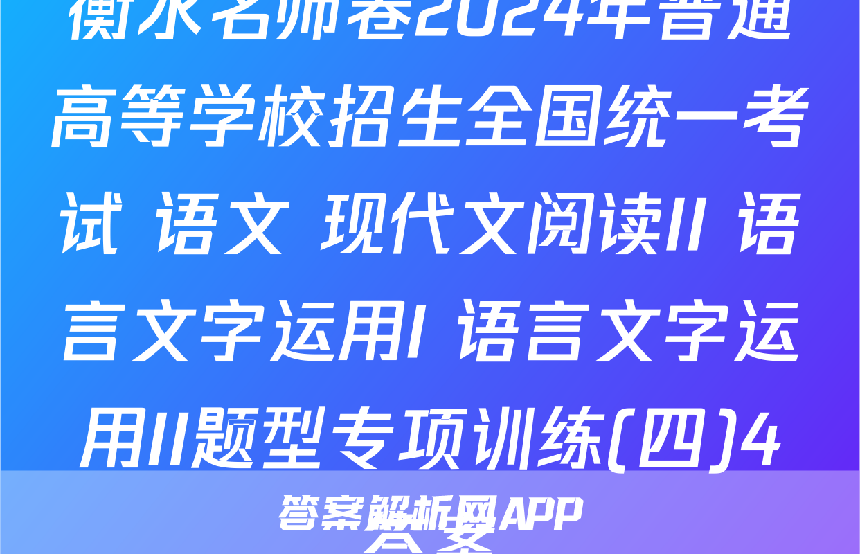 衡水名师卷2024年普通高等学校招生全国统一考试 语文 现代文阅读II+语言文字运用I+语言文字运用II题型专项训练(四)4答案