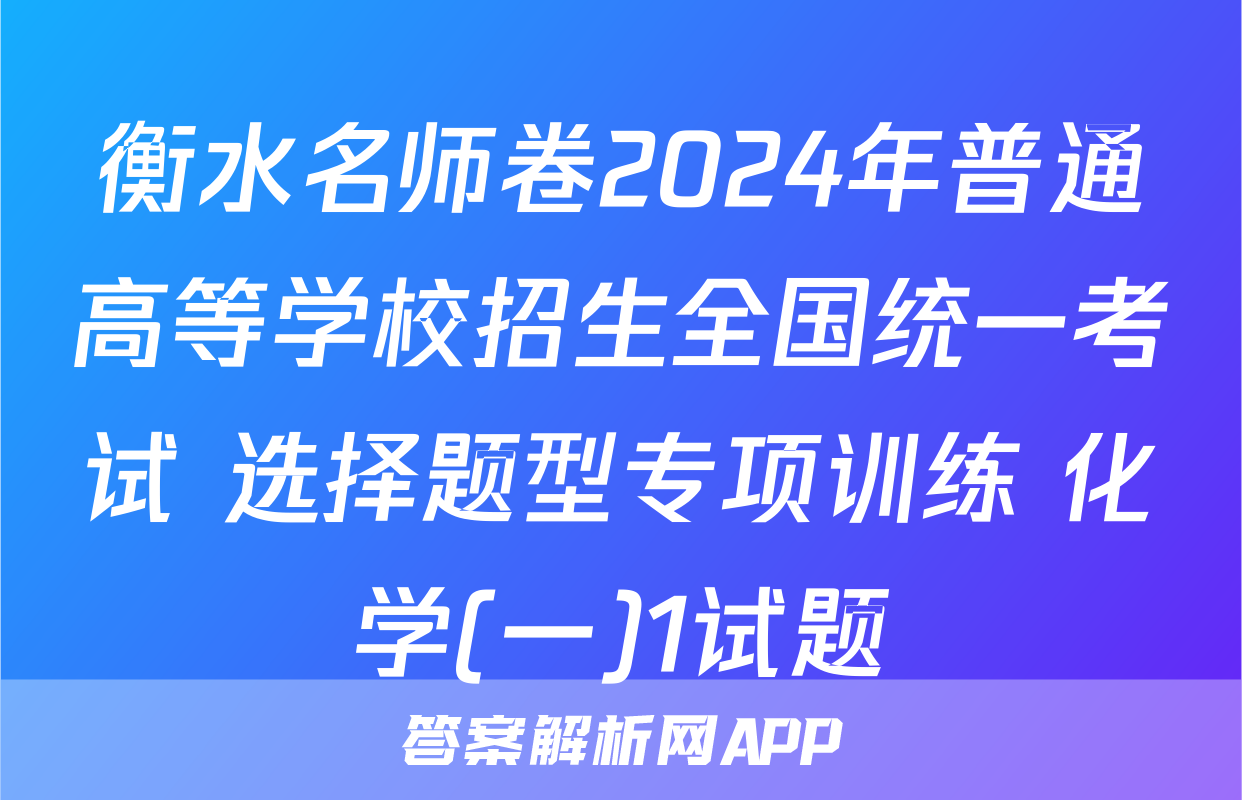 衡水名师卷2024年普通高等学校招生全国统一考试 选择题型专项训练 化学(一)1试题