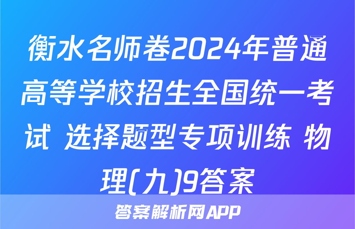 衡水名师卷2024年普通高等学校招生全国统一考试 选择题型专项训练 物理(九)9答案