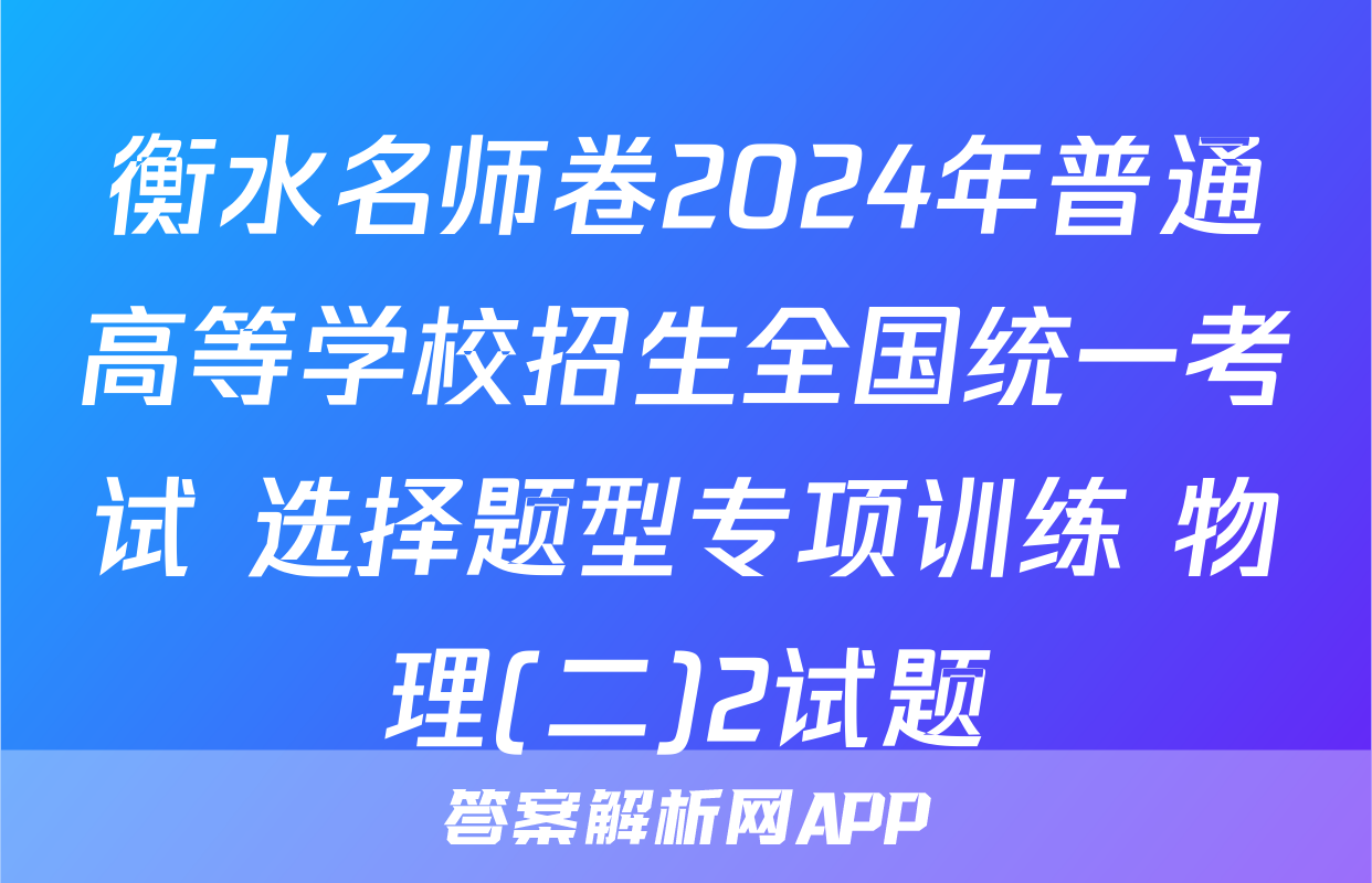 衡水名师卷2024年普通高等学校招生全国统一考试 选择题型专项训练 物理(二)2试题