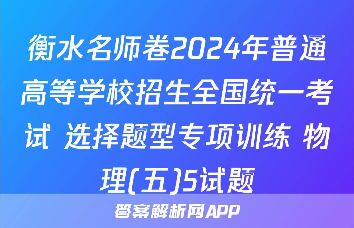 衡水名师卷2024年普通高等学校招生全国统一考试 选择题型专项训练 物理(五)5试题