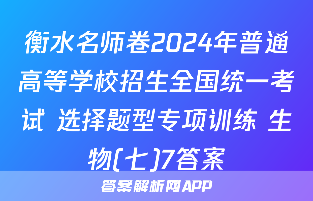 衡水名师卷2024年普通高等学校招生全国统一考试 选择题型专项训练 生物(七)7答案