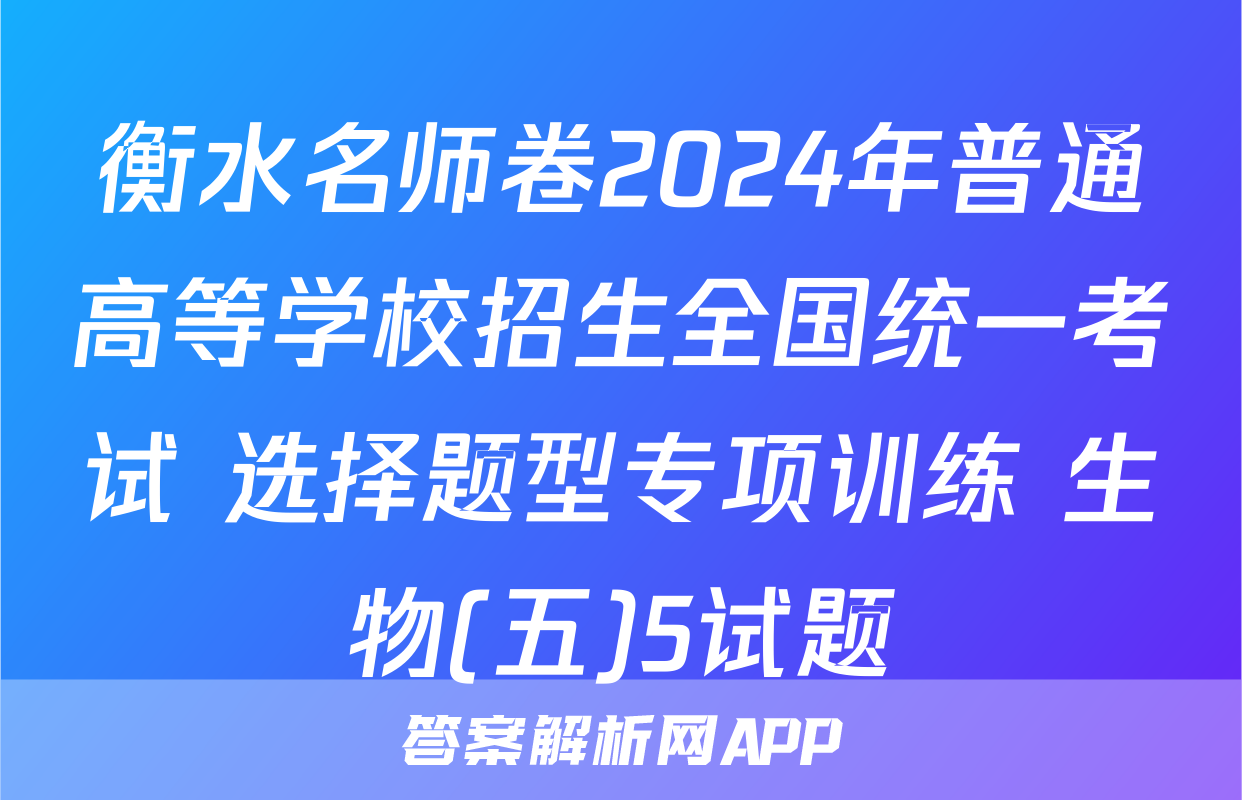 衡水名师卷2024年普通高等学校招生全国统一考试 选择题型专项训练 生物(五)5试题