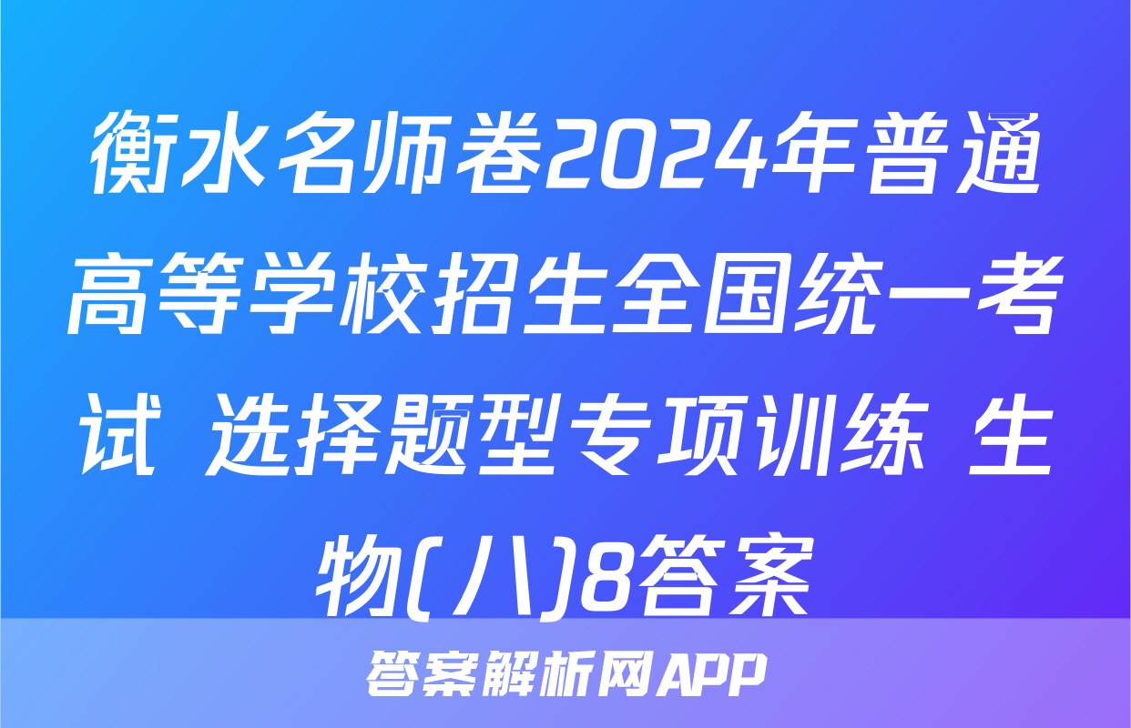 衡水名师卷2024年普通高等学校招生全国统一考试 选择题型专项训练 生物(八)8答案
