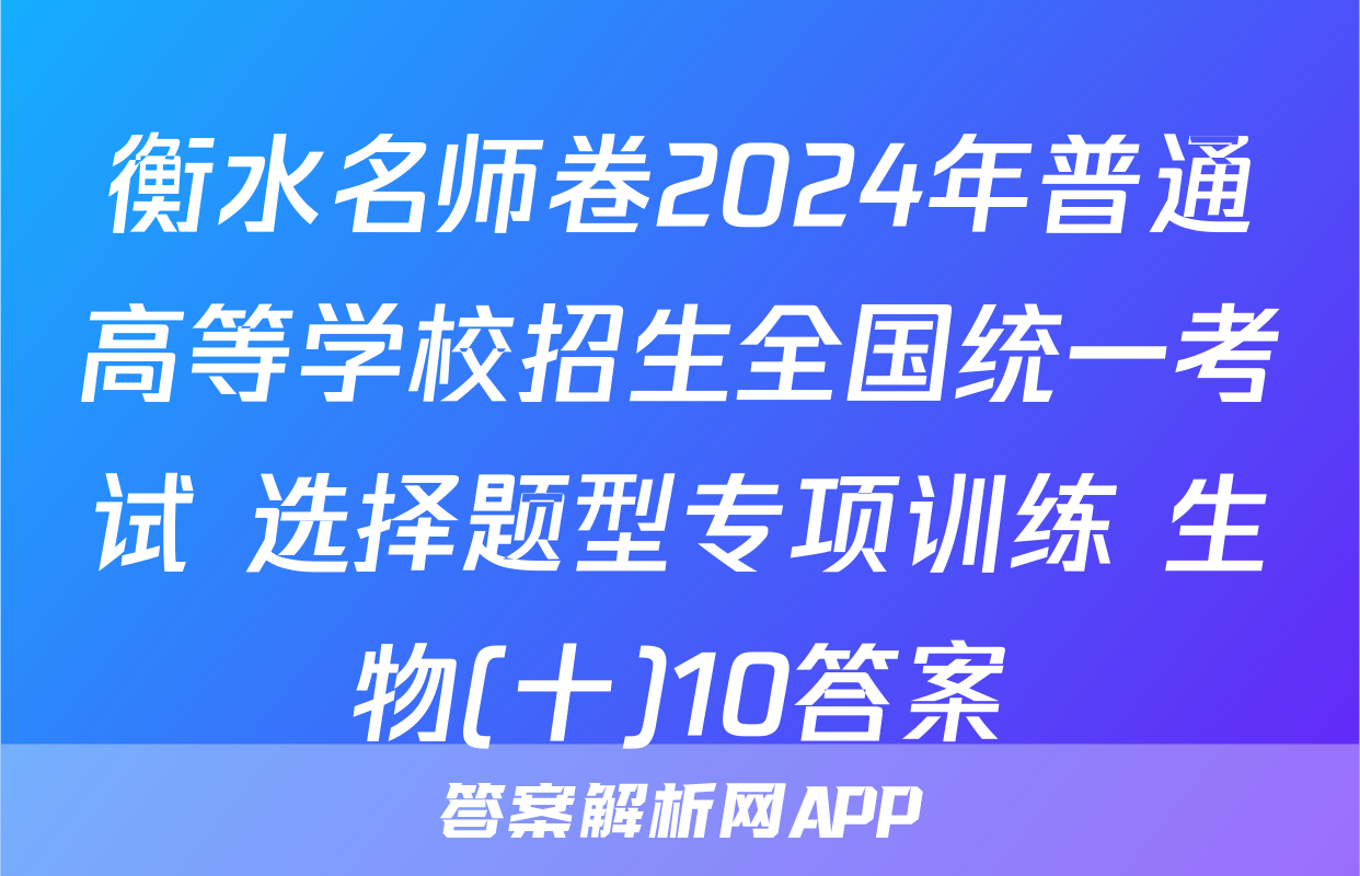 衡水名师卷2024年普通高等学校招生全国统一考试 选择题型专项训练 生物(十)10答案