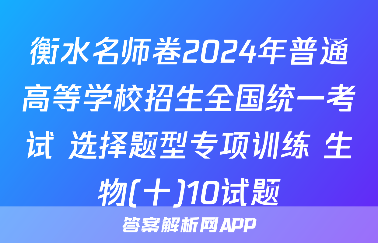 衡水名师卷2024年普通高等学校招生全国统一考试 选择题型专项训练 生物(十)10试题