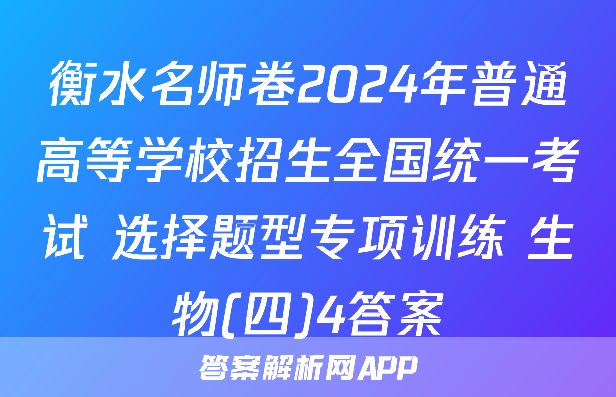 衡水名师卷2024年普通高等学校招生全国统一考试 选择题型专项训练 生物(四)4答案