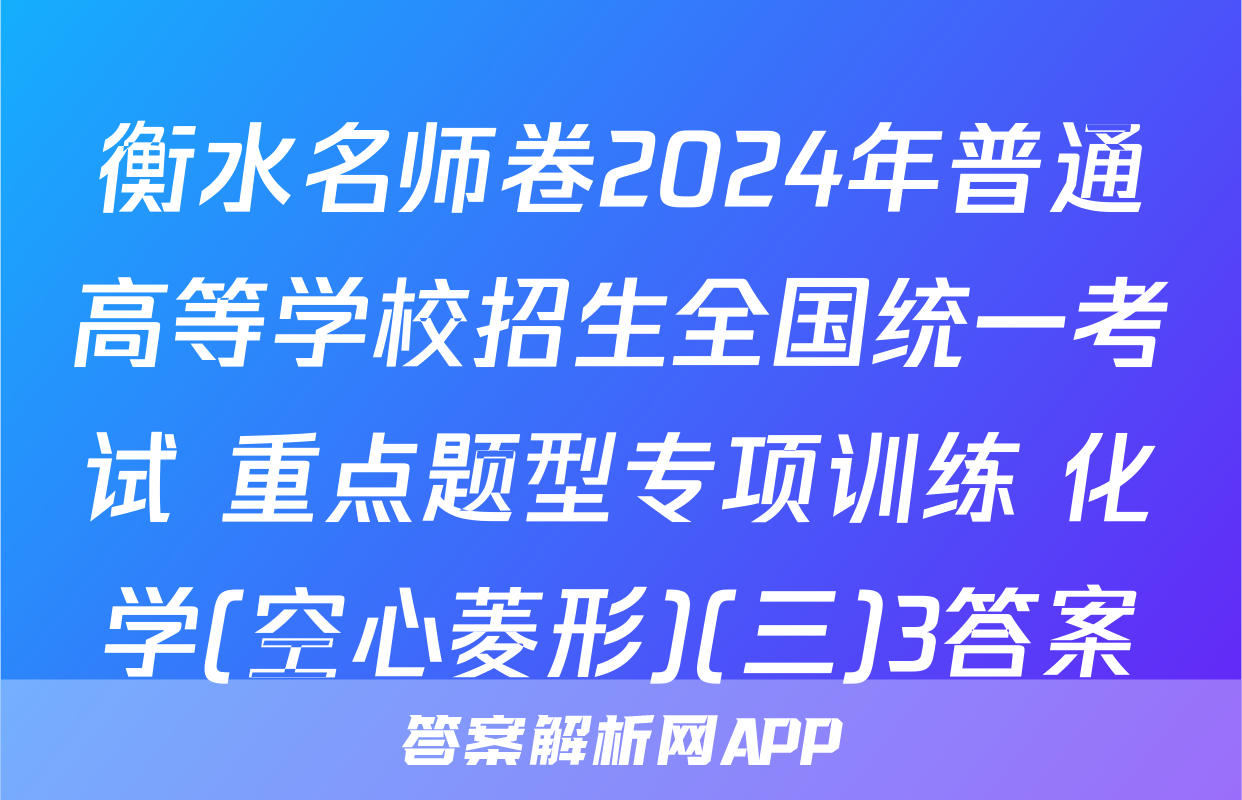 衡水名师卷2024年普通高等学校招生全国统一考试 重点题型专项训练 化学(空心菱形)(三)3答案