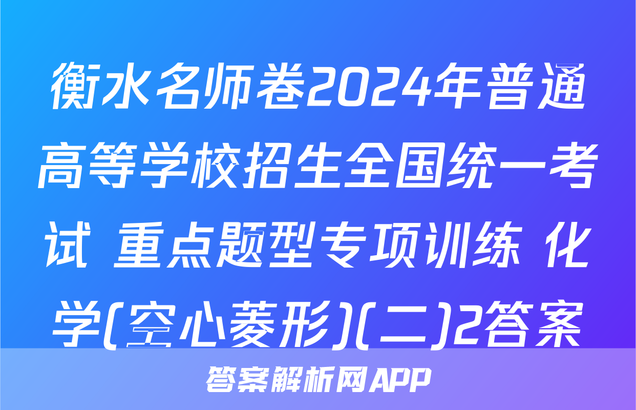 衡水名师卷2024年普通高等学校招生全国统一考试 重点题型专项训练 化学(空心菱形)(二)2答案