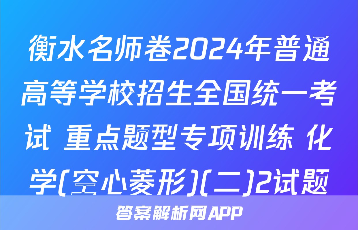 衡水名师卷2024年普通高等学校招生全国统一考试 重点题型专项训练 化学(空心菱形)(二)2试题