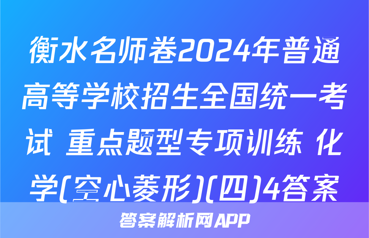 衡水名师卷2024年普通高等学校招生全国统一考试 重点题型专项训练 化学(空心菱形)(四)4答案