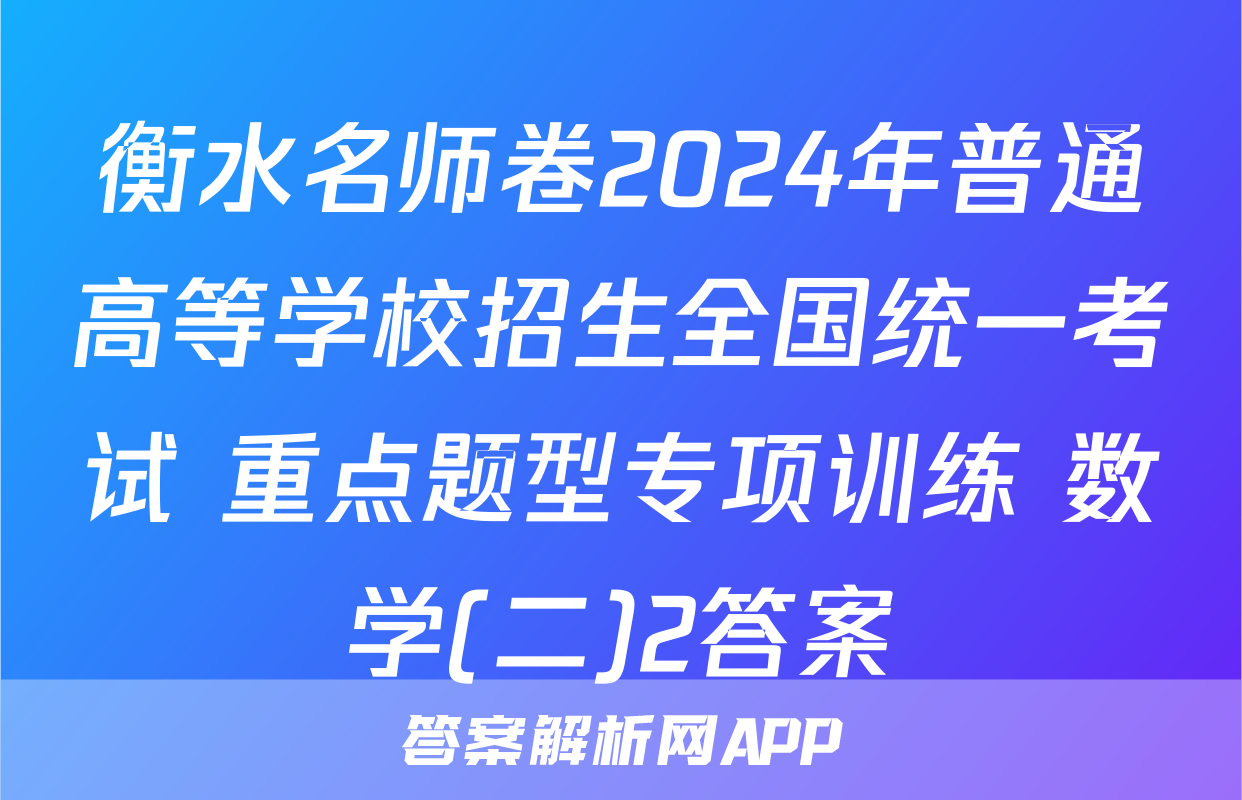 衡水名师卷2024年普通高等学校招生全国统一考试 重点题型专项训练 数学(二)2答案
