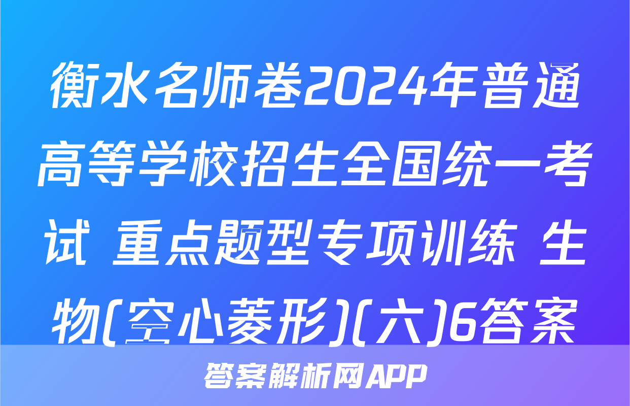 衡水名师卷2024年普通高等学校招生全国统一考试 重点题型专项训练 生物(空心菱形)(六)6答案