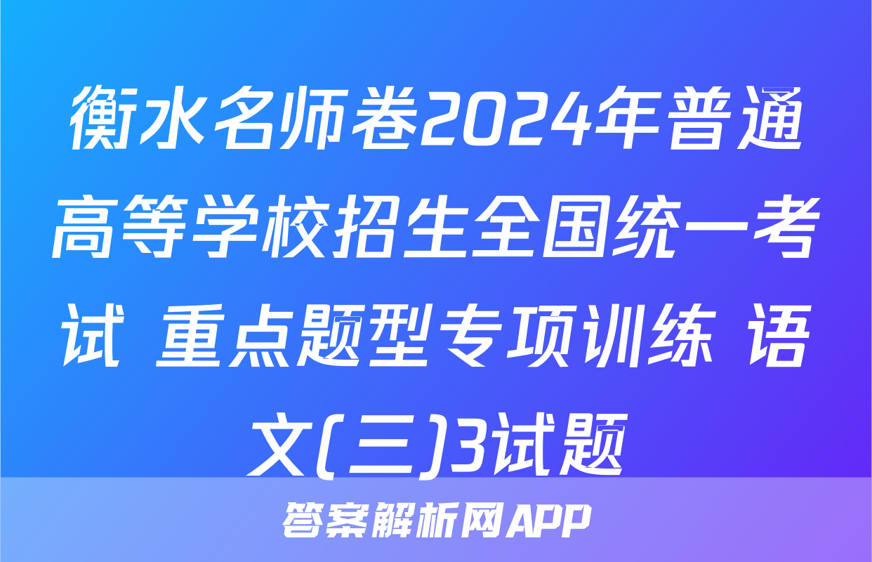 衡水名师卷2024年普通高等学校招生全国统一考试 重点题型专项训练 语文(三)3试题