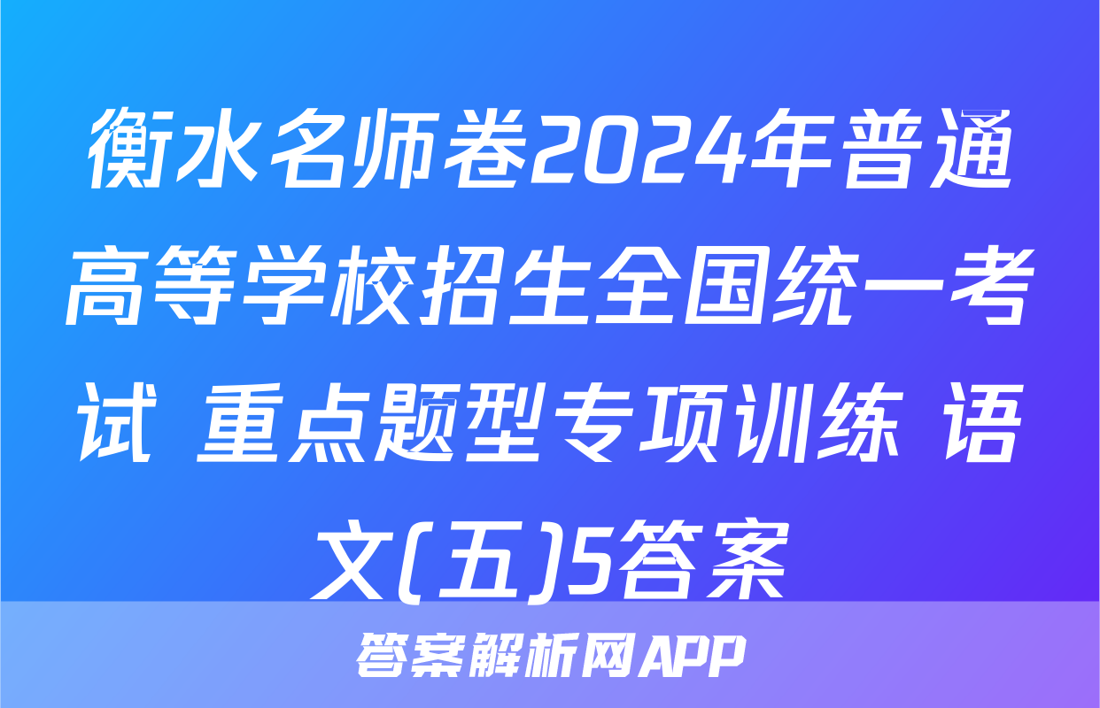 衡水名师卷2024年普通高等学校招生全国统一考试 重点题型专项训练 语文(五)5答案