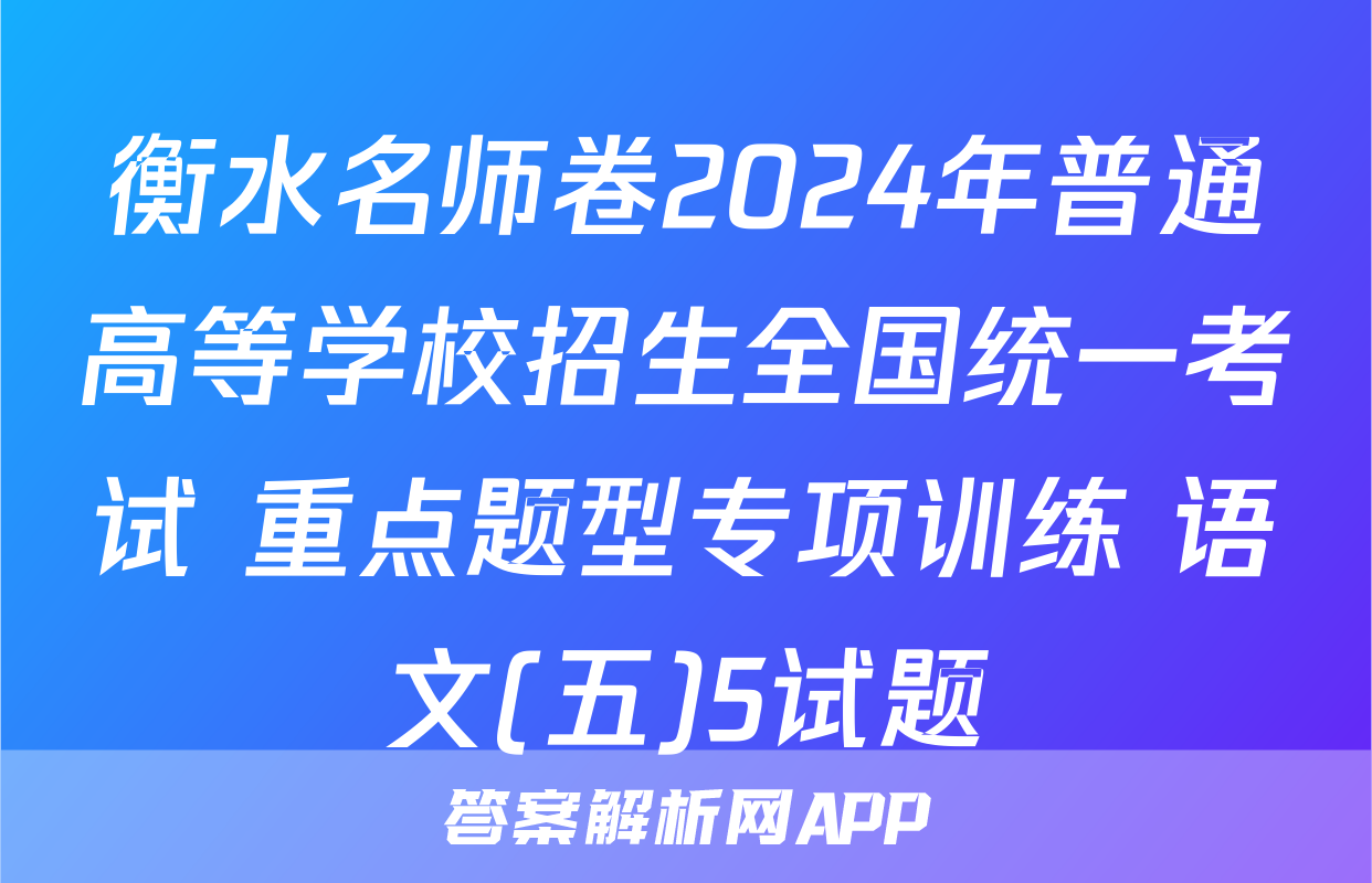衡水名师卷2024年普通高等学校招生全国统一考试 重点题型专项训练 语文(五)5试题