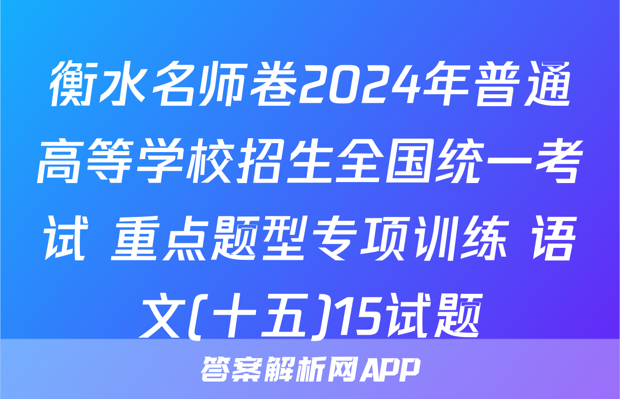 衡水名师卷2024年普通高等学校招生全国统一考试 重点题型专项训练 语文(十五)15试题