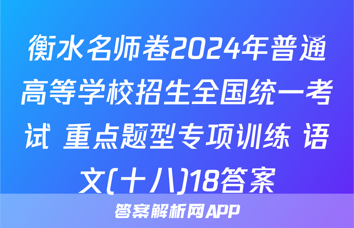衡水名师卷2024年普通高等学校招生全国统一考试 重点题型专项训练 语文(十八)18答案