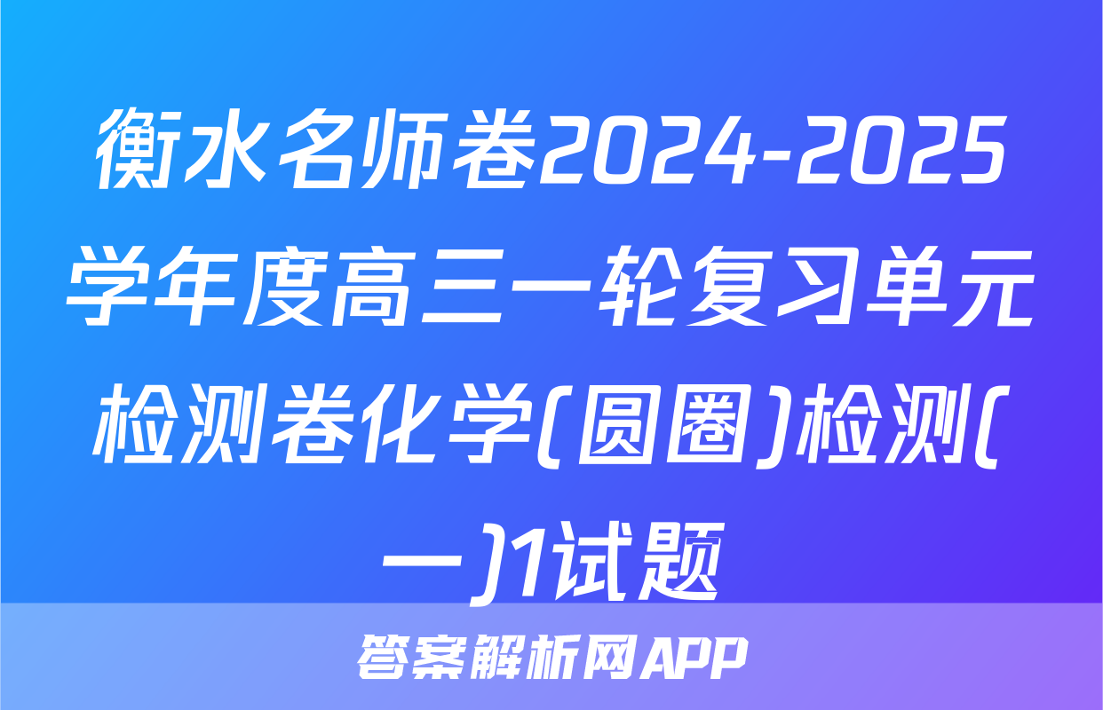 衡水名师卷2024-2025学年度高三一轮复习单元检测卷化学(圆圈)检测(一)1试题