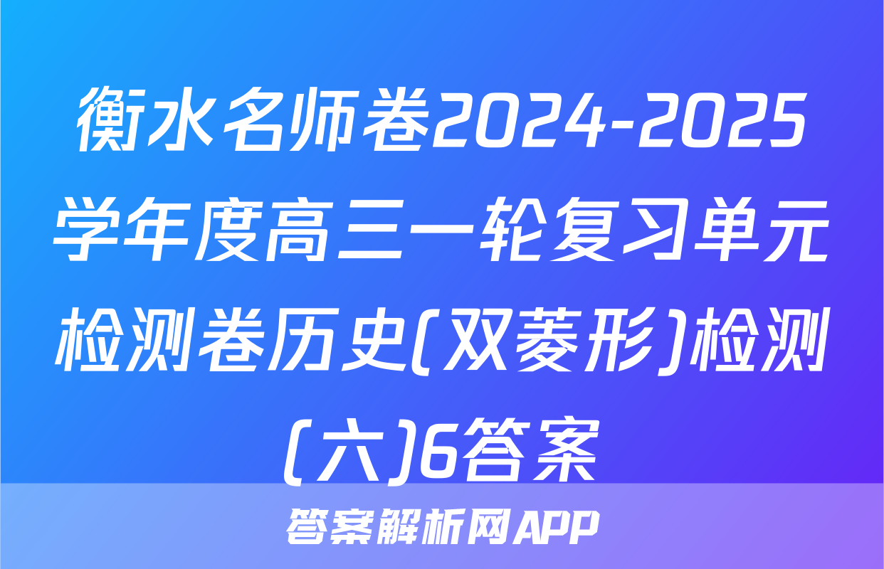 衡水名师卷2024-2025学年度高三一轮复习单元检测卷历史(双菱形)检测(六)6答案