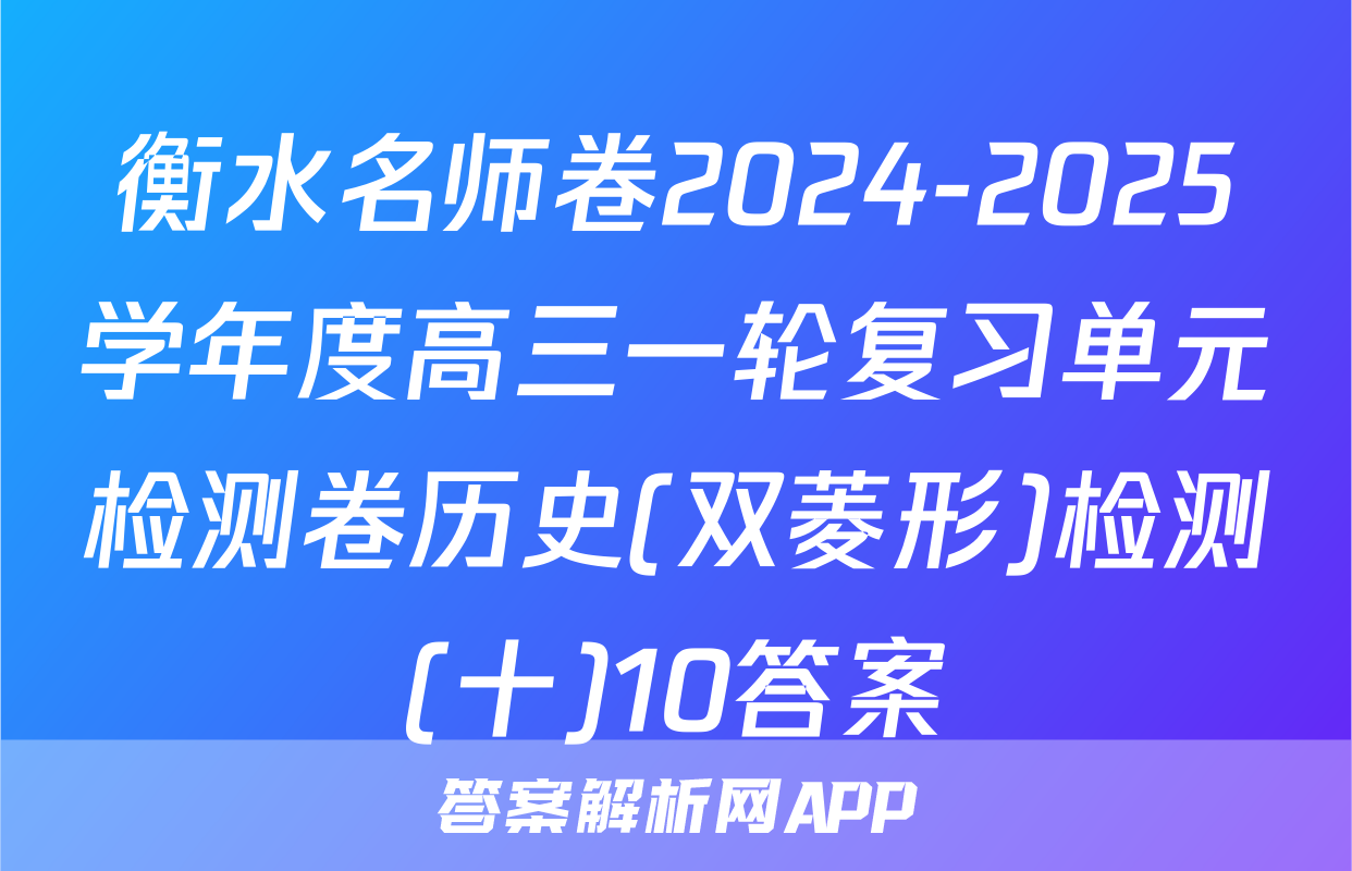 衡水名师卷2024-2025学年度高三一轮复习单元检测卷历史(双菱形)检测(十)10答案