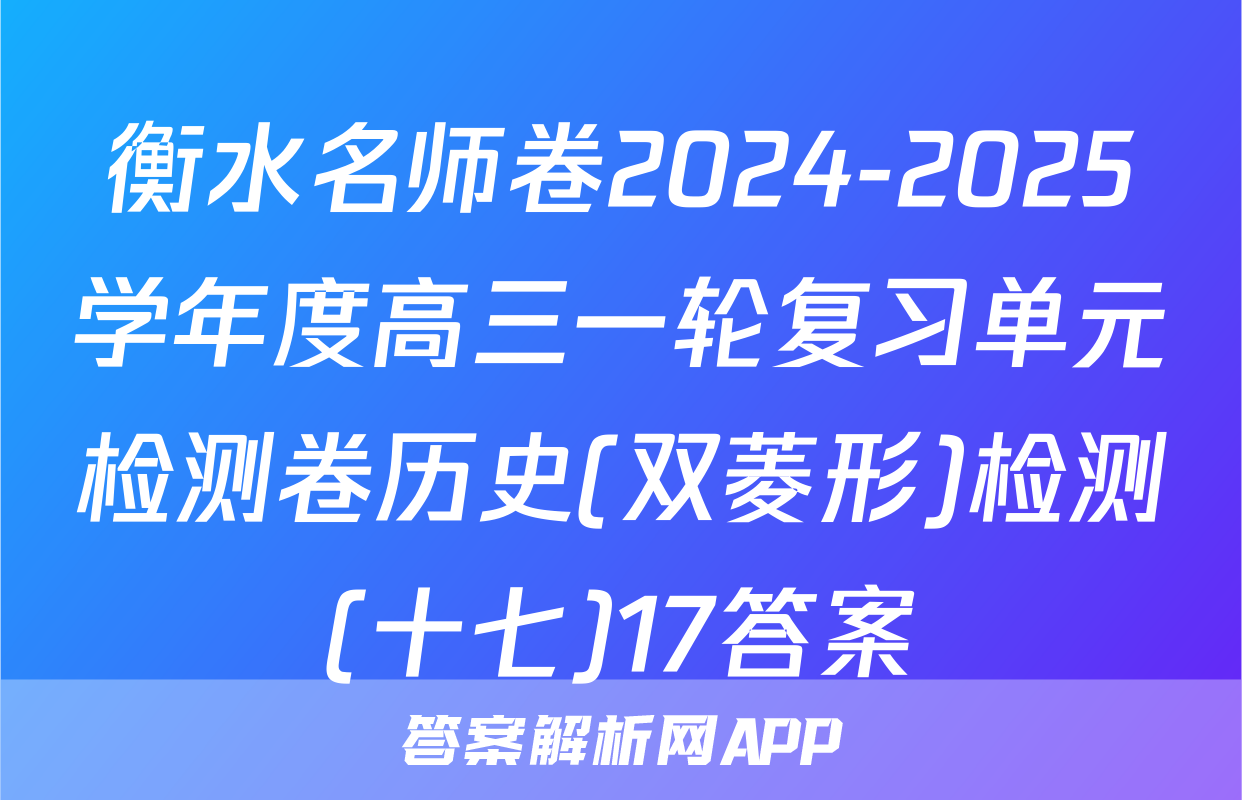 衡水名师卷2024-2025学年度高三一轮复习单元检测卷历史(双菱形)检测(十七)17答案
