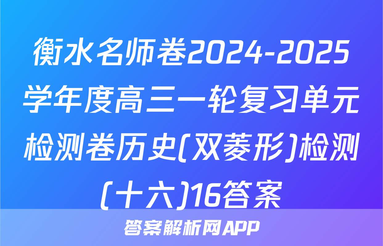 衡水名师卷2024-2025学年度高三一轮复习单元检测卷历史(双菱形)检测(十六)16答案