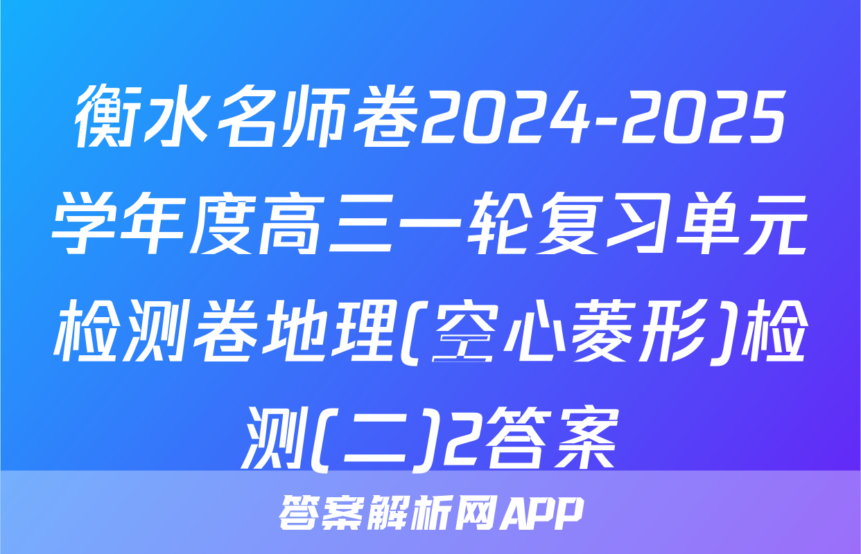 衡水名师卷2024-2025学年度高三一轮复习单元检测卷地理(空心菱形)检测(二)2答案