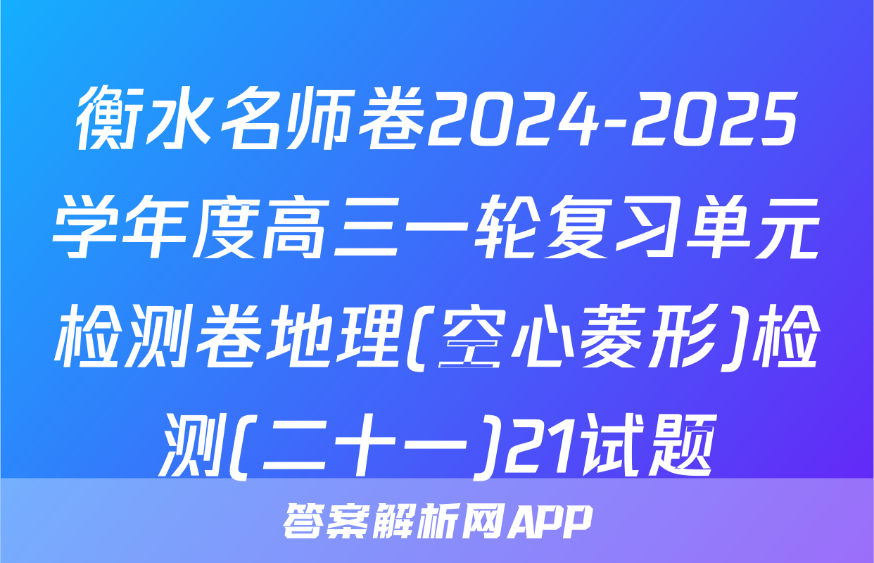 衡水名师卷2024-2025学年度高三一轮复习单元检测卷地理(空心菱形)检测(二十一)21试题