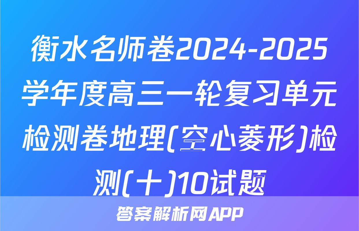 衡水名师卷2024-2025学年度高三一轮复习单元检测卷地理(空心菱形)检测(十)10试题