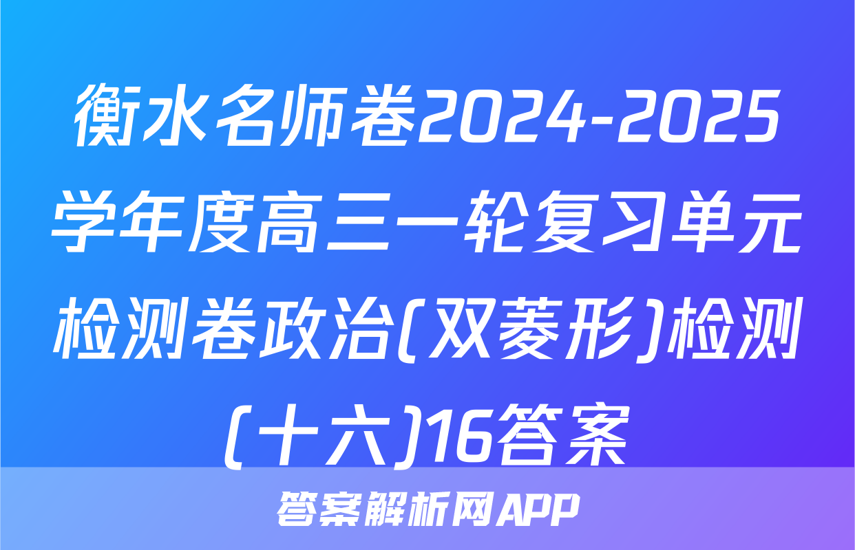 衡水名师卷2024-2025学年度高三一轮复习单元检测卷政治(双菱形)检测(十六)16答案