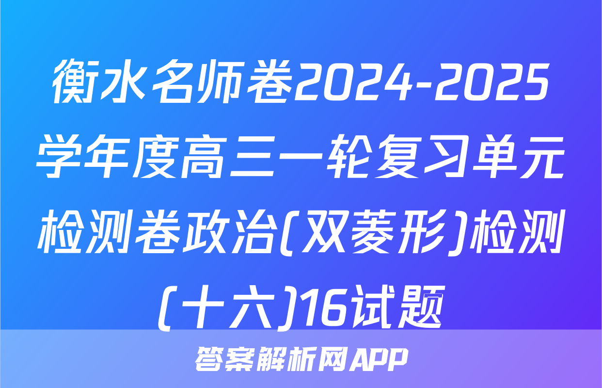 衡水名师卷2024-2025学年度高三一轮复习单元检测卷政治(双菱形)检测(十六)16试题