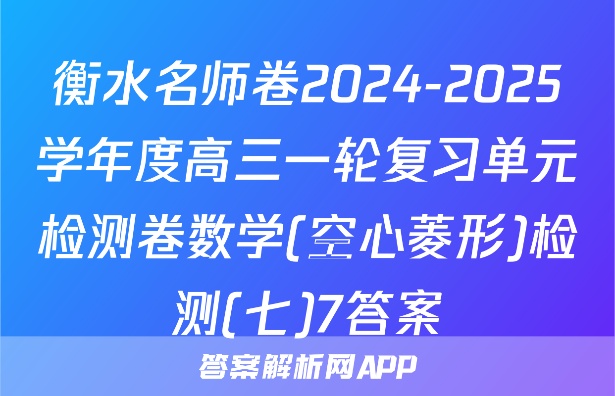 衡水名师卷2024-2025学年度高三一轮复习单元检测卷数学(空心菱形)检测(七)7答案