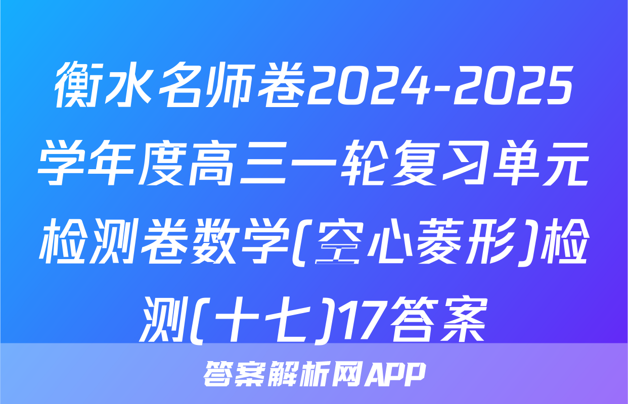 衡水名师卷2024-2025学年度高三一轮复习单元检测卷数学(空心菱形)检测(十七)17答案