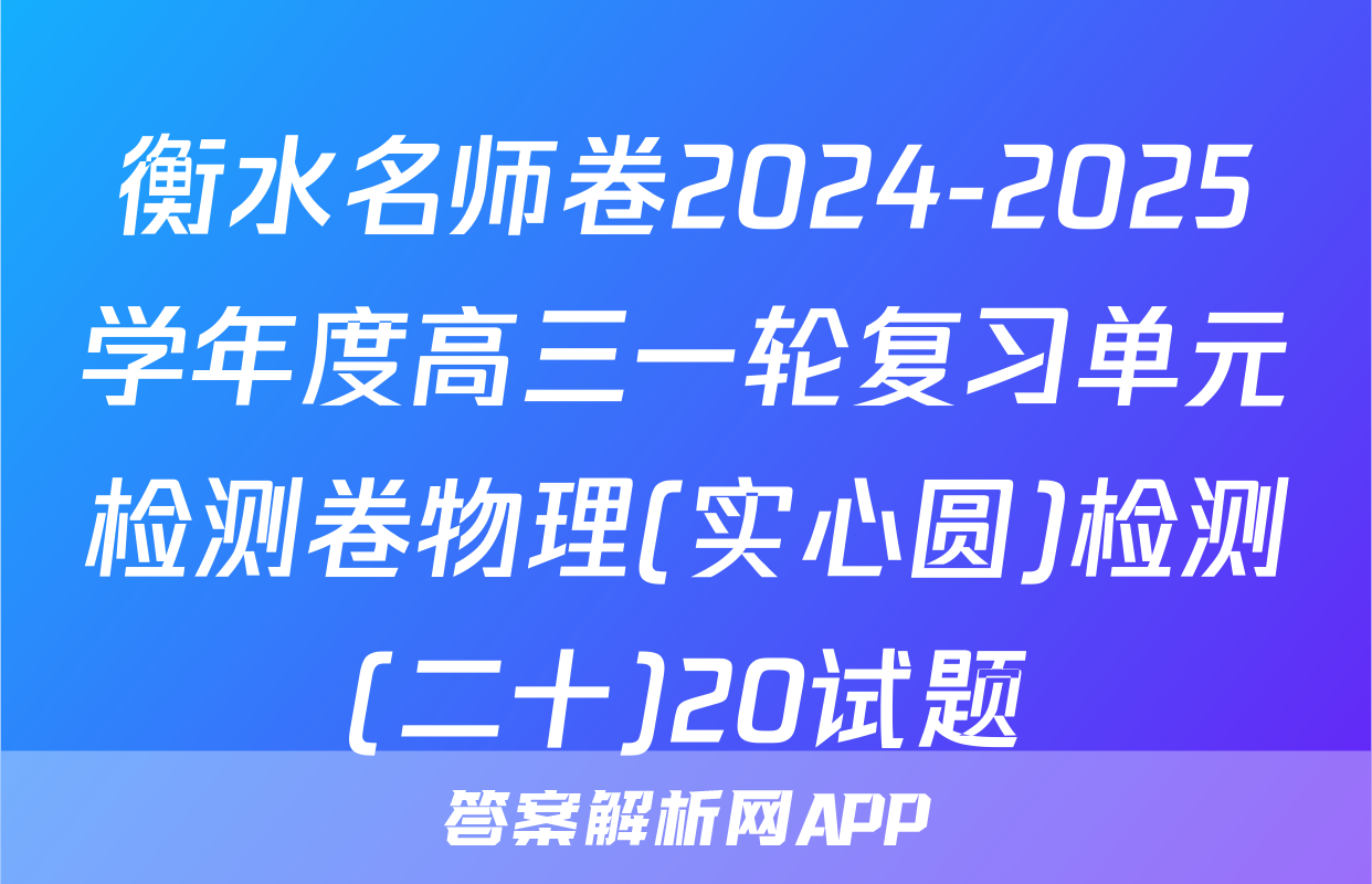 衡水名师卷2024-2025学年度高三一轮复习单元检测卷物理(实心圆)检测(二十)20试题