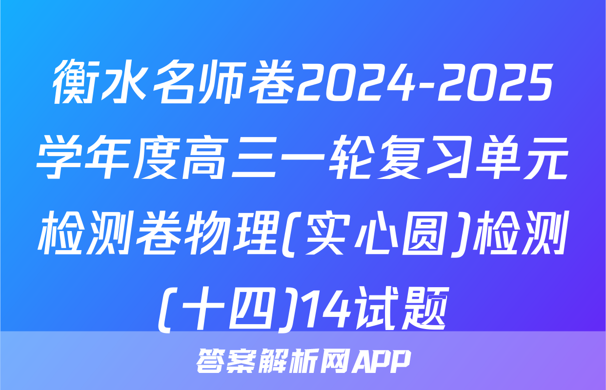 衡水名师卷2024-2025学年度高三一轮复习单元检测卷物理(实心圆)检测(十四)14试题