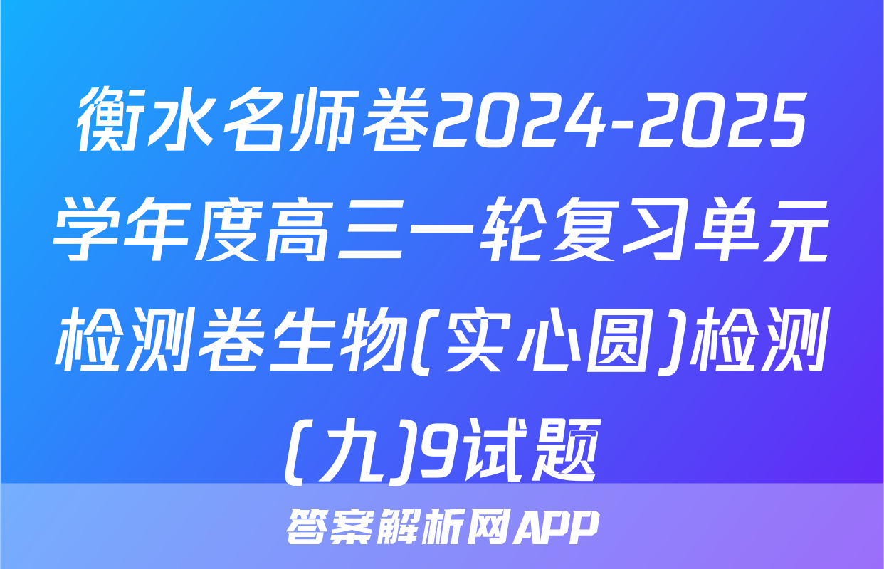 衡水名师卷2024-2025学年度高三一轮复习单元检测卷生物(实心圆)检测(九)9试题