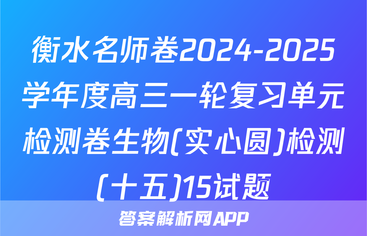 衡水名师卷2024-2025学年度高三一轮复习单元检测卷生物(实心圆)检测(十五)15试题