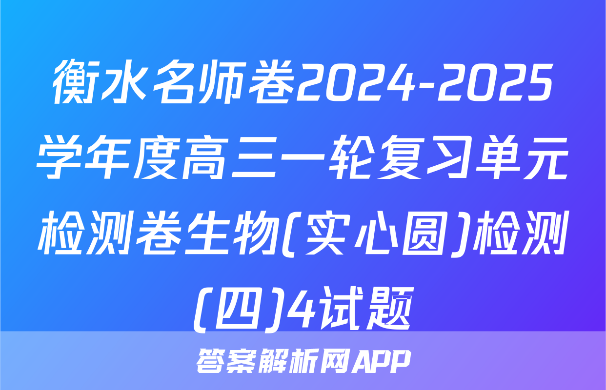 衡水名师卷2024-2025学年度高三一轮复习单元检测卷生物(实心圆)检测(四)4试题