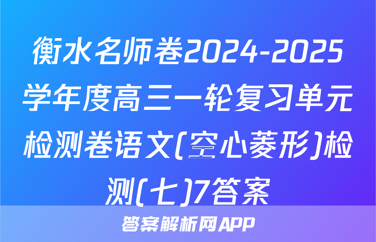衡水名师卷2024-2025学年度高三一轮复习单元检测卷语文(空心菱形)检测(七)7答案