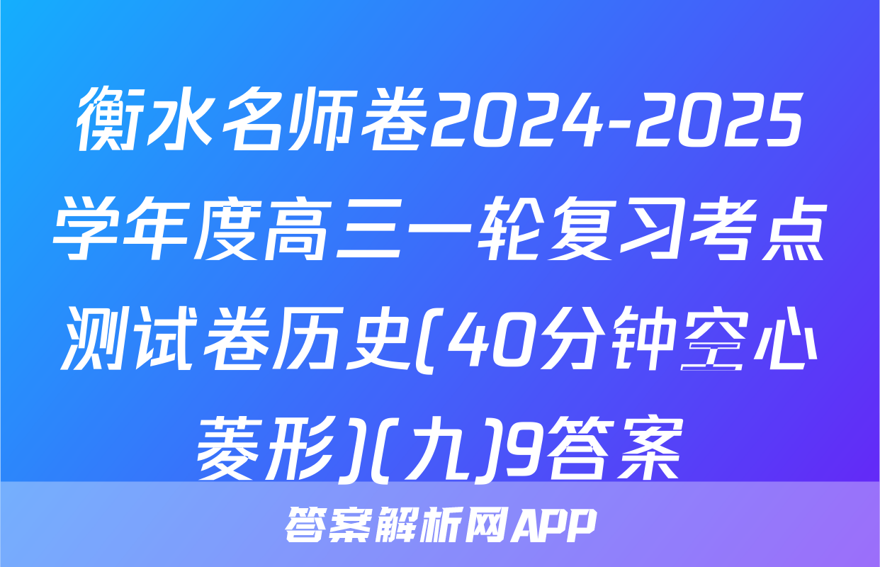 衡水名师卷2024-2025学年度高三一轮复习考点测试卷历史(40分钟空心菱形)(九)9答案