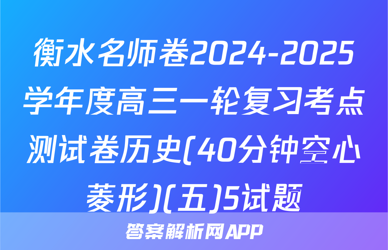 衡水名师卷2024-2025学年度高三一轮复习考点测试卷历史(40分钟空心菱形)(五)5试题