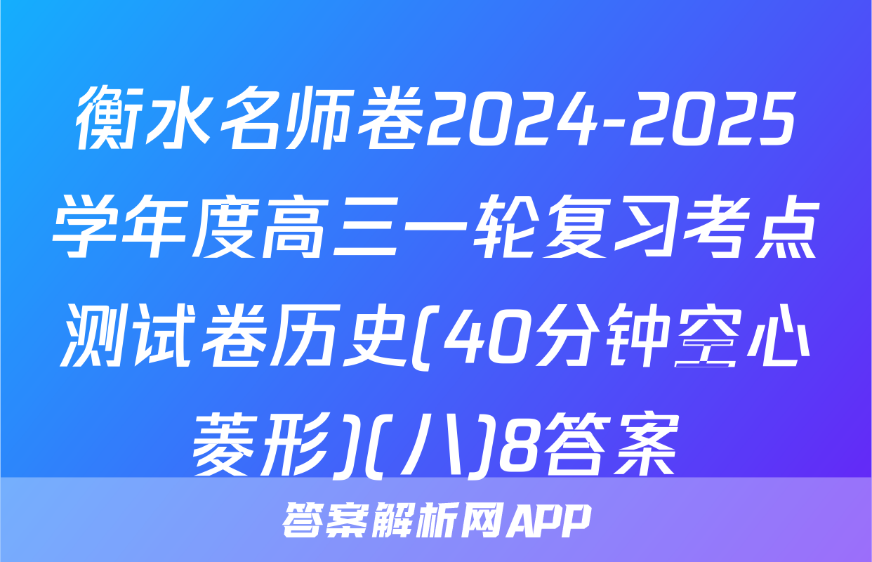 衡水名师卷2024-2025学年度高三一轮复习考点测试卷历史(40分钟空心菱形)(八)8答案