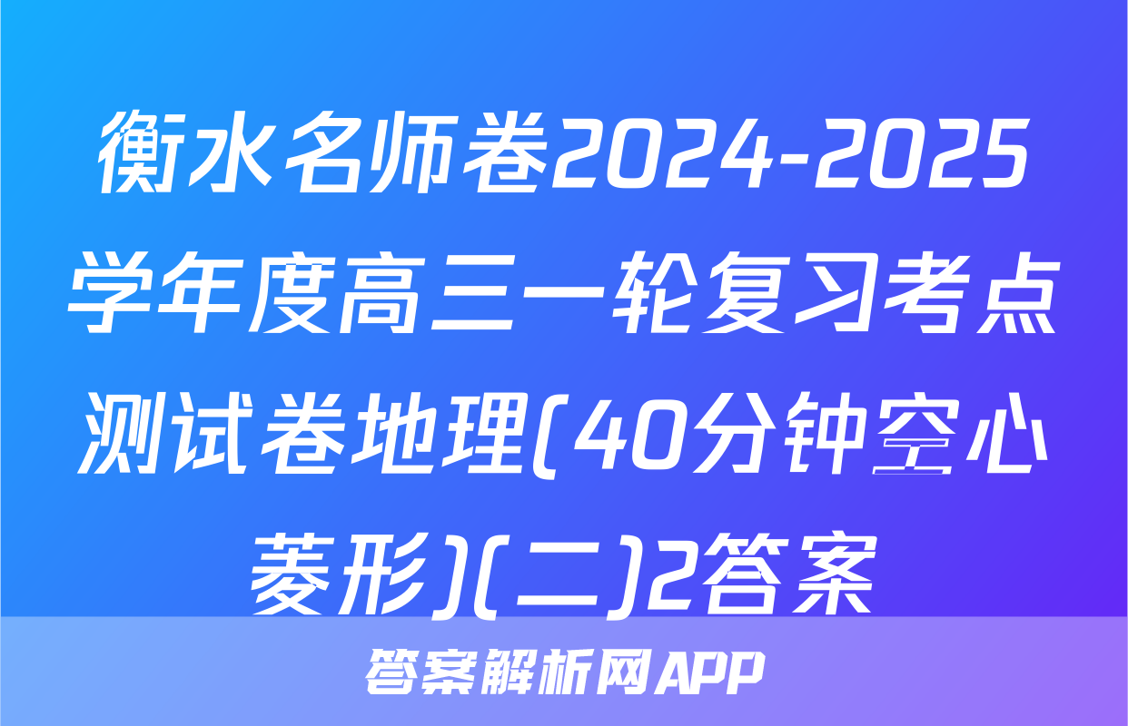 衡水名师卷2024-2025学年度高三一轮复习考点测试卷地理(40分钟空心菱形)(二)2答案