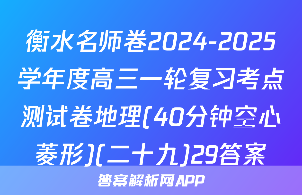 衡水名师卷2024-2025学年度高三一轮复习考点测试卷地理(40分钟空心菱形)(二十九)29答案