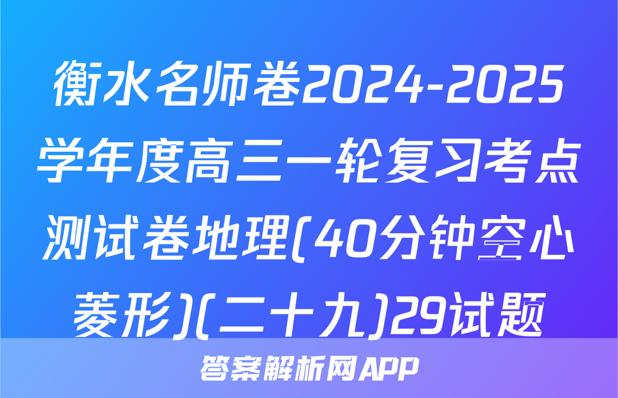 衡水名师卷2024-2025学年度高三一轮复习考点测试卷地理(40分钟空心菱形)(二十九)29试题