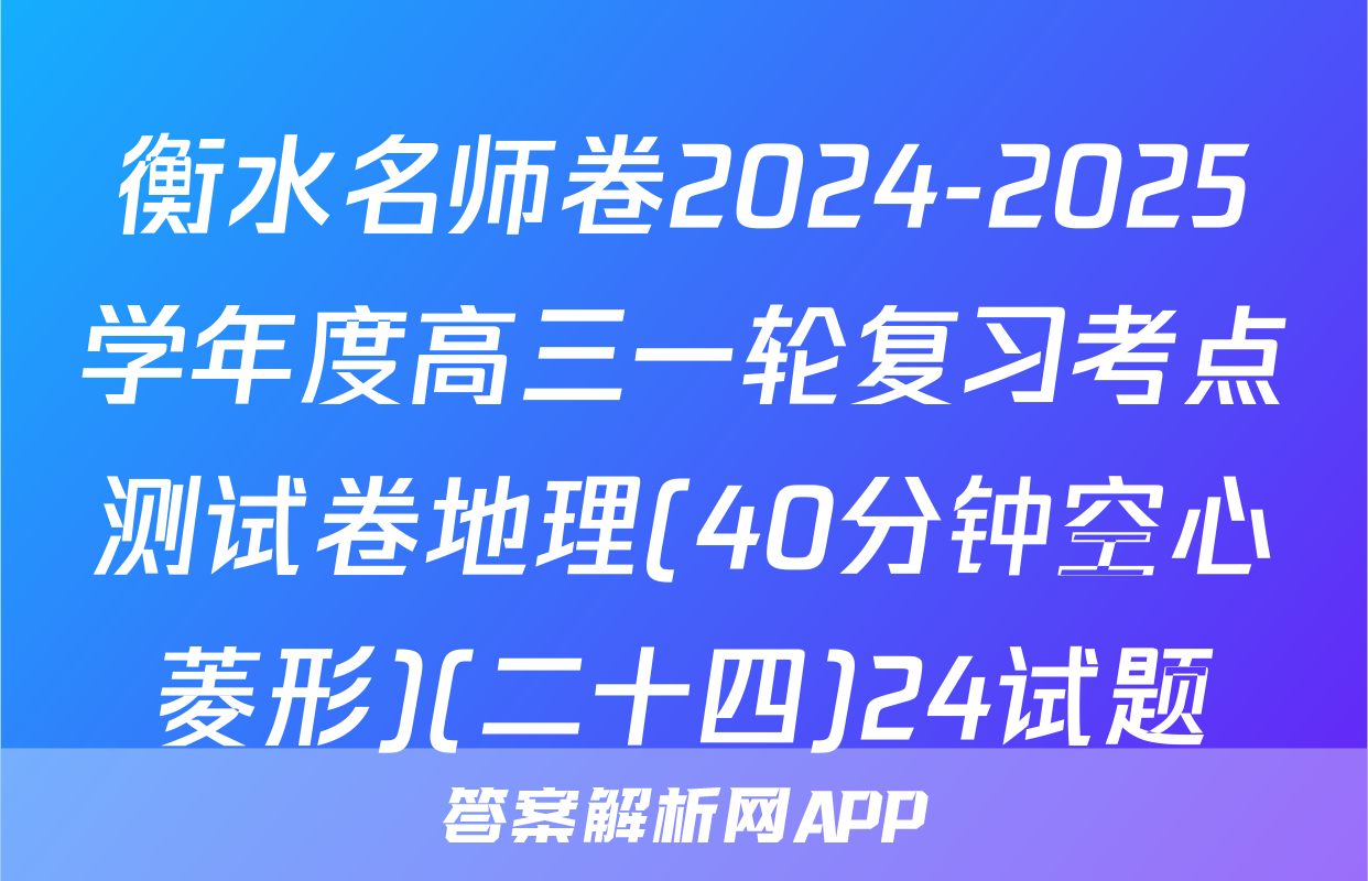 衡水名师卷2024-2025学年度高三一轮复习考点测试卷地理(40分钟空心菱形)(二十四)24试题