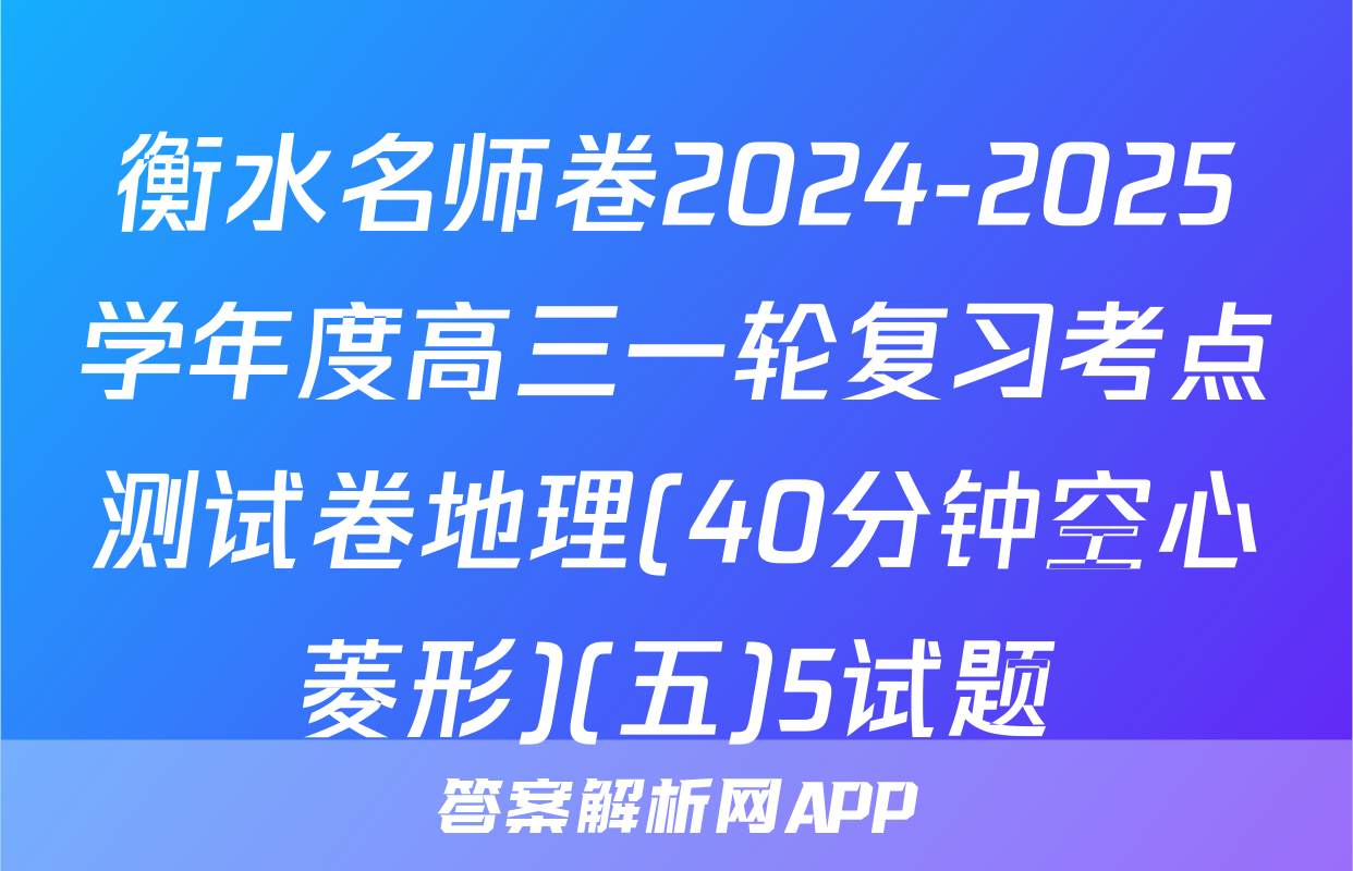 衡水名师卷2024-2025学年度高三一轮复习考点测试卷地理(40分钟空心菱形)(五)5试题